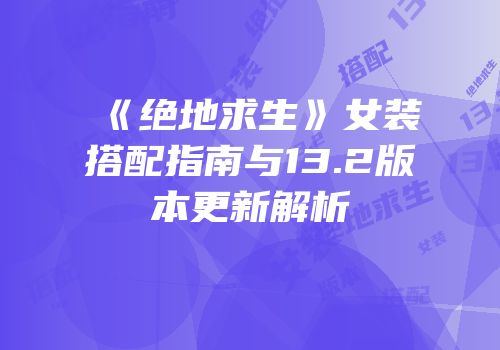 《绝地求生》女装搭配指南与13.2版本更新解析