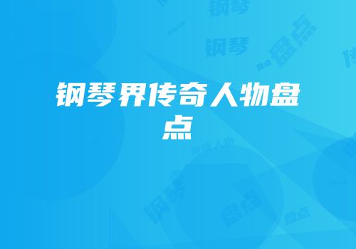 钢琴界传奇人物盘点