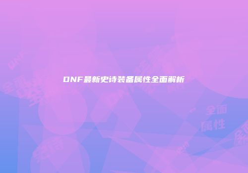 DNF最新史诗装备属性全面解析