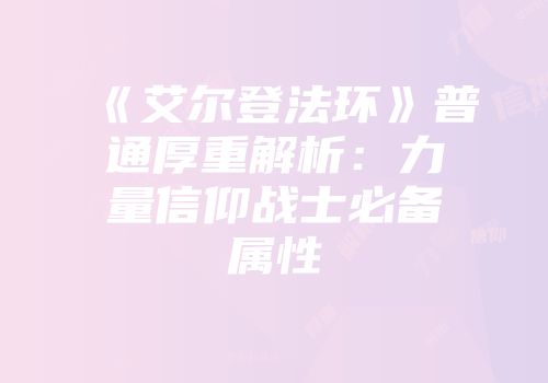 《艾尔登法环》普通厚重解析：力量信仰战士必备属性