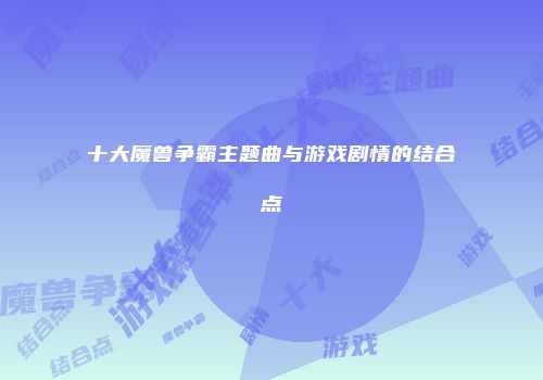 十大魔兽争霸主题曲与游戏剧情的结合点