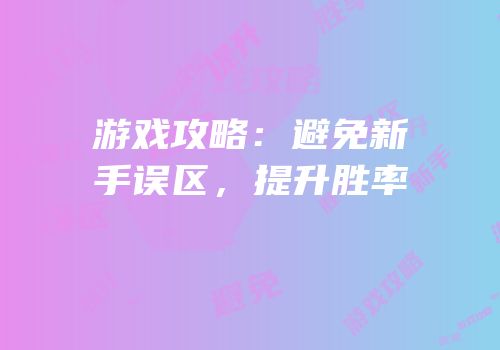 游戏攻略：避免新手误区，提升胜率