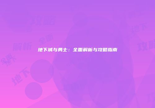 地下城与勇士：全面解析与攻略指南