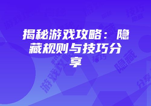 揭秘游戏攻略：隐藏规则与技巧分享