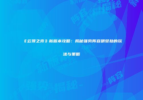 《云顶之弈》新版本攻略：揭秘强势阵容明昼劫的玩法与策略