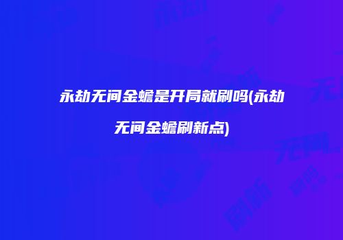 永劫无间金蟾是开局就刷吗(永劫无间金蟾刷新点)