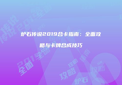 炉石传说2019合卡指南：全面攻略与卡牌合成技巧