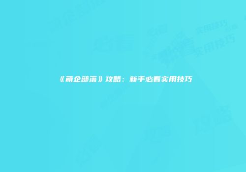 《萌企部落》攻略：新手必看实用技巧