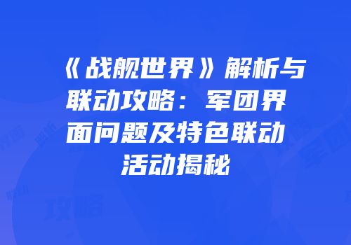《战舰世界》解析与联动攻略：军团界面问题及特色联动活动揭秘
