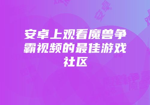 安卓上观看魔兽争霸视频的最佳游戏社区
