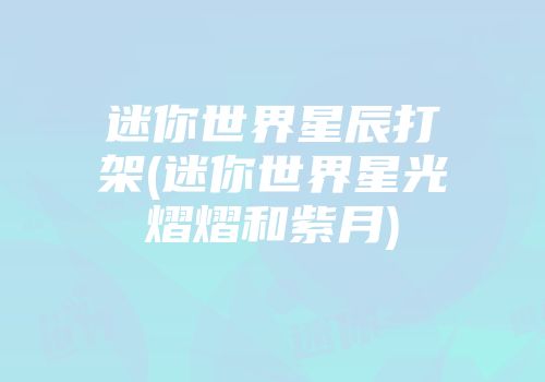 迷你世界星辰打架(迷你世界星光熠熠和紫月)