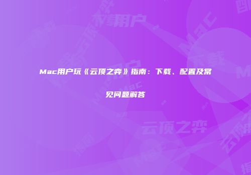Mac用户玩《云顶之弈》指南：下载、配置及常见问题解答