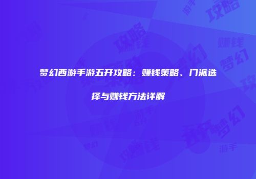 梦幻西游手游五开攻略：赚钱策略、门派选择与赚钱方法详解