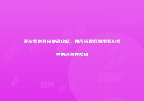赛尔号道具兑换码攻略：如何获取和利用赛尔号中的道具兑换码