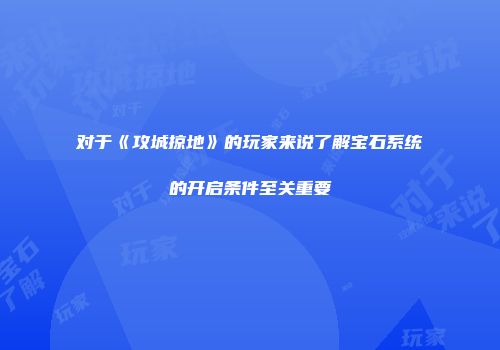 对于《攻城掠地》的玩家来说了解宝石系统的开启条件至关重要