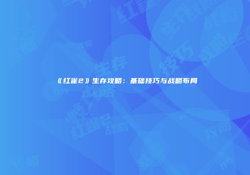 《红雀2》生存攻略：基础技巧与战略布局