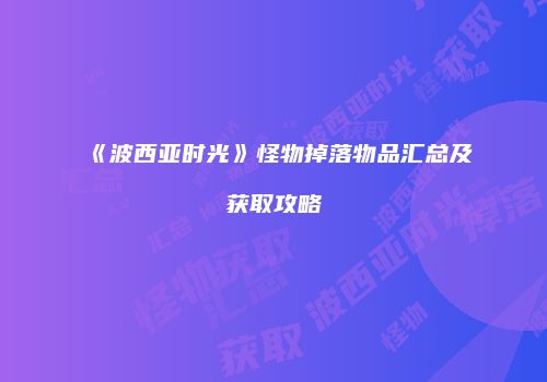 《波西亚时光》怪物掉落物品汇总及获取攻略