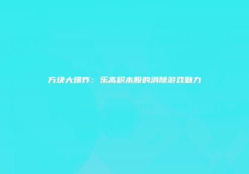 方块大爆炸：乐高积木般的消除游戏魅力