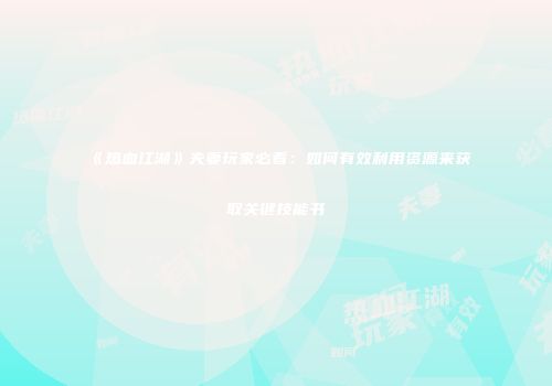 《热血江湖》夫妻玩家必看:如何有效利用资源来获取关键技能书