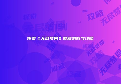 探索《无尽梦回》隐藏机制与攻略