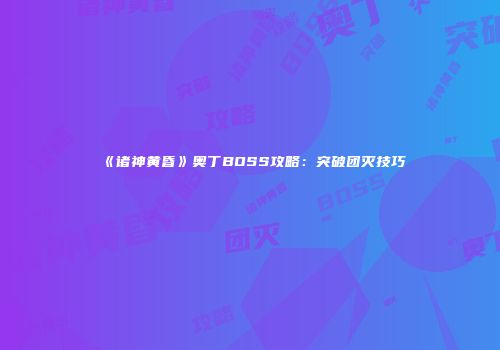 《诸神黄昏》奥丁BOSS攻略：突破团灭技巧
