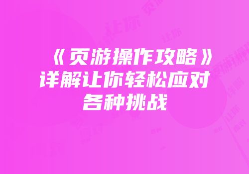《页游操作攻略》详解让你轻松应对各种挑战