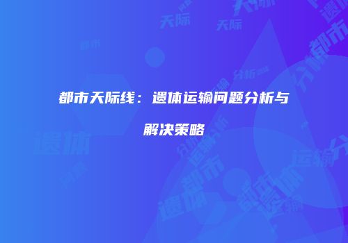 都市天际线：遗体运输问题分析与解决策略