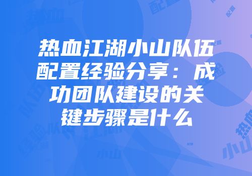 热血江湖小山队伍配置经验分享：成功团队建设的关键步骤是什么