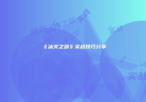《冰火之剑》实战技巧分享