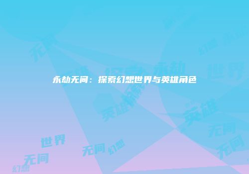 永劫无间：探索幻想世界与英雄角色