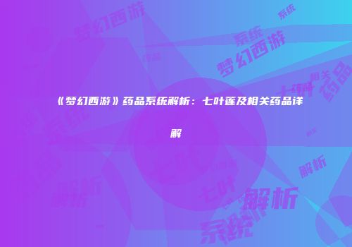 《梦幻西游》药品系统解析：七叶莲及相关药品详解