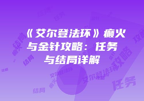 《艾尔登法环》癫火与金针攻略：任务与结局详解