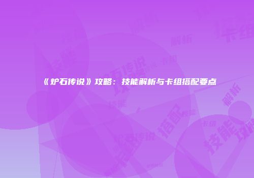 《炉石传说》攻略：技能解析与卡组搭配要点