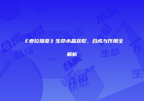 《泰拉瑞亚》生命水晶获取、合成与作用全解析