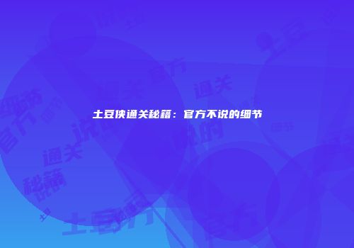 土豆侠通关秘籍：官方不说的细节
