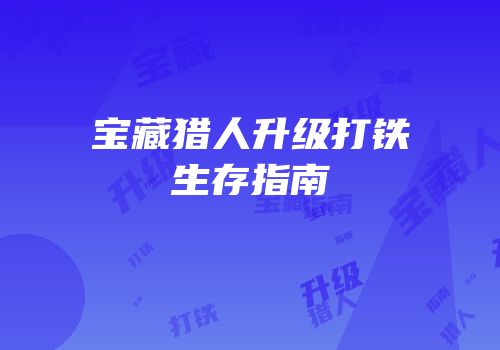 宝藏猎人升级打铁生存指南