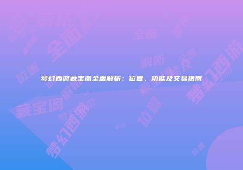 梦幻西游藏宝阁全面解析：位置、功能及交易指南