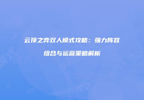 云顶之弈双人模式攻略：强力阵容组合与运营策略解析