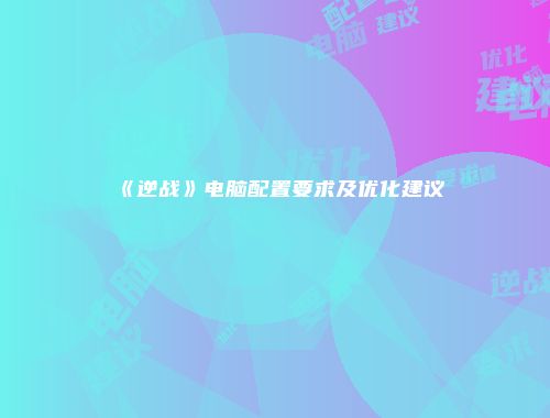 《逆战》电脑配置要求及优化建议
