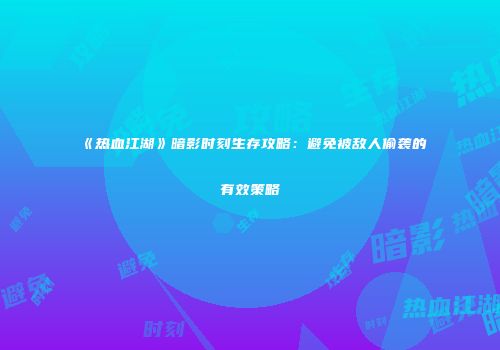 《热血江湖》暗影时刻生存攻略：避免被敌人偷袭的有效策略