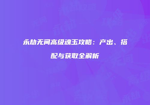 永劫无间高级魂玉攻略：产出、搭配与获取全解析