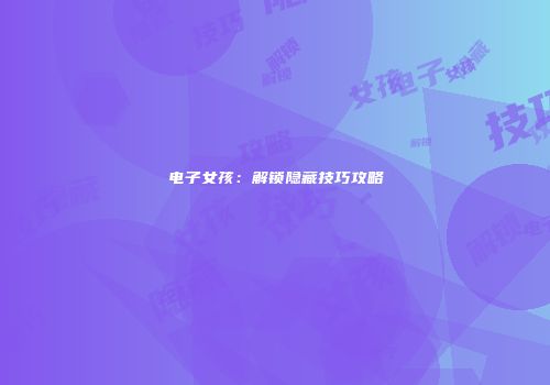 电子女孩：解锁隐藏技巧攻略