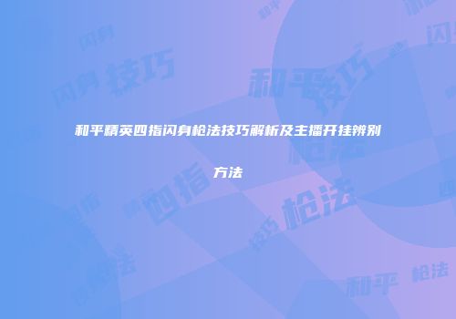和平精英四指闪身枪法技巧解析及主播开挂辨别方法