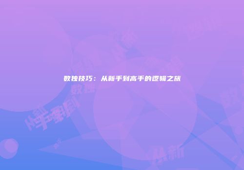 数独技巧：从新手到高手的逻辑之旅