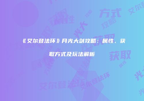 《艾尔登法环》月光大剑攻略：属性、获取方式及玩法解析