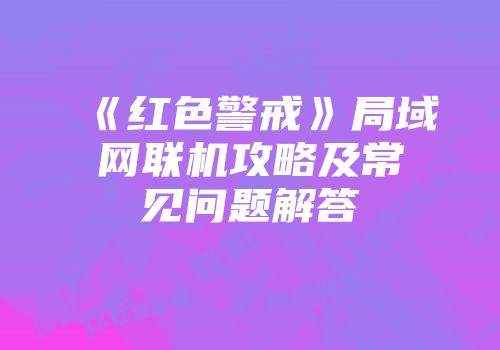 《红色警戒》局域网联机攻略及常见问题解答