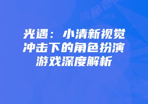 光遇：小清新视觉冲击下的角色扮演游戏深度解析