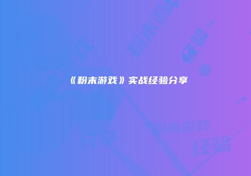 《粉末游戏》实战经验分享
