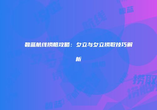 碧蓝航线捞船攻略：夕立与夕立捞取技巧解析