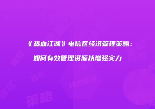 《热血江湖》电信区经济管理策略：如何有效管理资源以增强实力